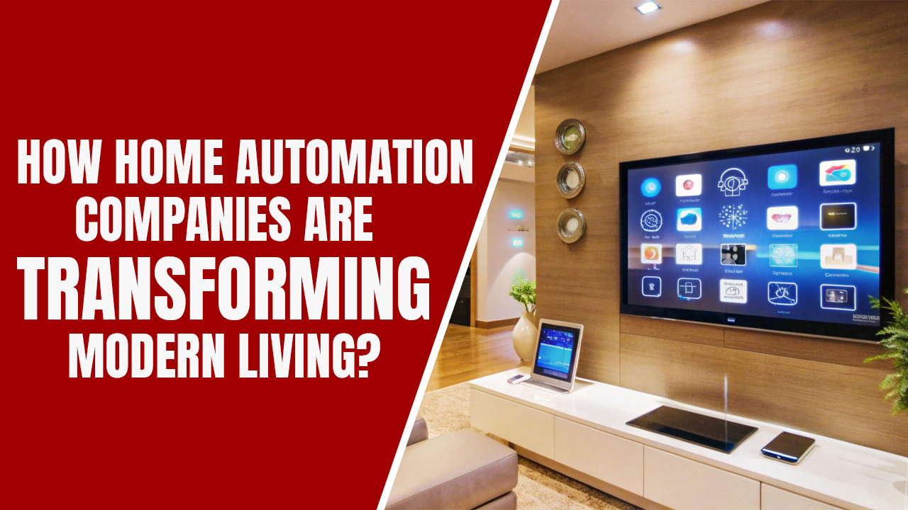 How Home Automation Companies Are Transforming Modern Living?